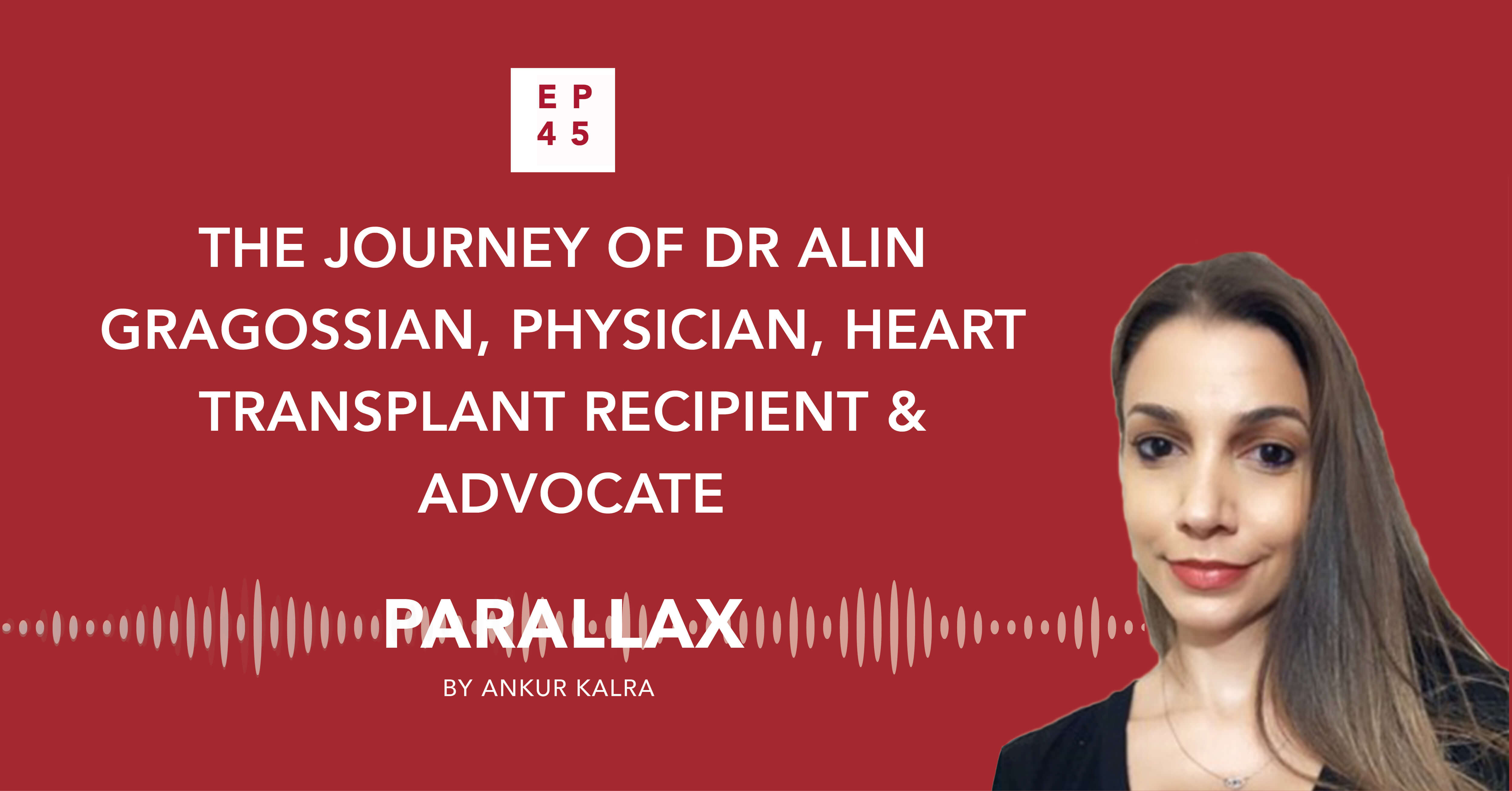 EP 45: The Journey of Dr Alin Gragossian, Physician, Heart Transplant Recipient & Advocate