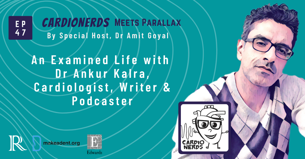 EP 47 CardioNerds Meets Parallax: An Examined Life with Dr Ankur Kalra, Cardiologist, Writer & Podcaster